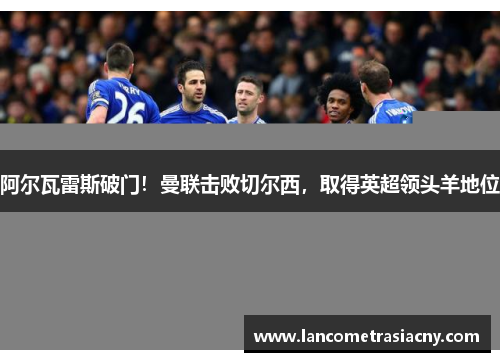 阿尔瓦雷斯破门！曼联击败切尔西，取得英超领头羊地位