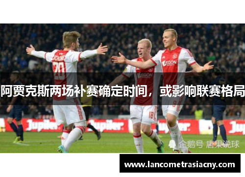 阿贾克斯两场补赛确定时间，或影响联赛格局