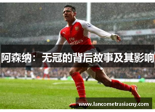 阿森纳：无冠的背后故事及其影响