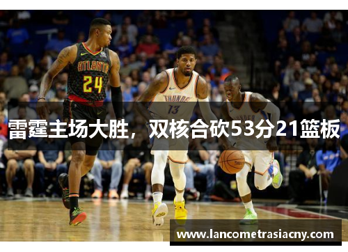 雷霆主场大胜，双核合砍53分21篮板